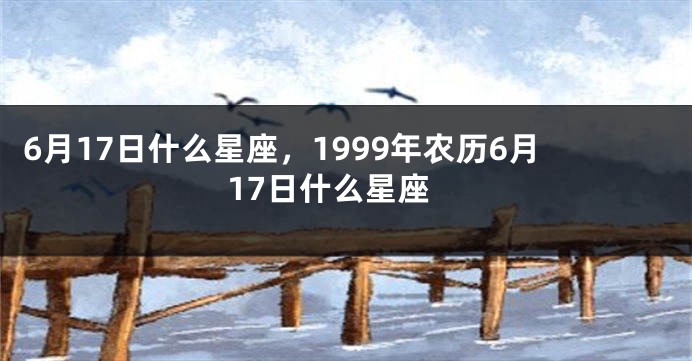 6月17日什么星座，1999年农历6月17日什么星座