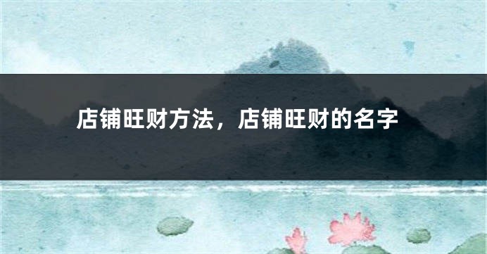 店铺旺财方法，店铺旺财的名字