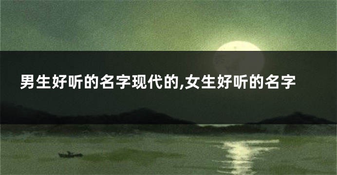 男生好听的名字现代的,女生好听的名字