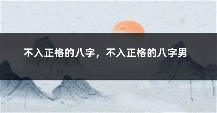 不入正格的八字，不入正格的八字男