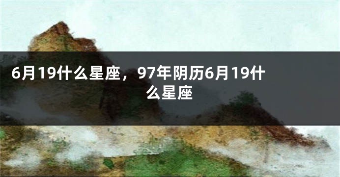 6月19什么星座，97年阴历6月19什么星座