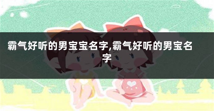 霸气好听的男宝宝名字,霸气好听的男宝名字