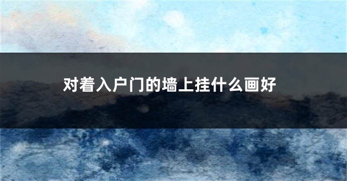 对着入户门的墙上挂什么画好