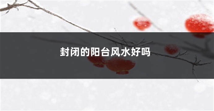 封闭的阳台风水好吗