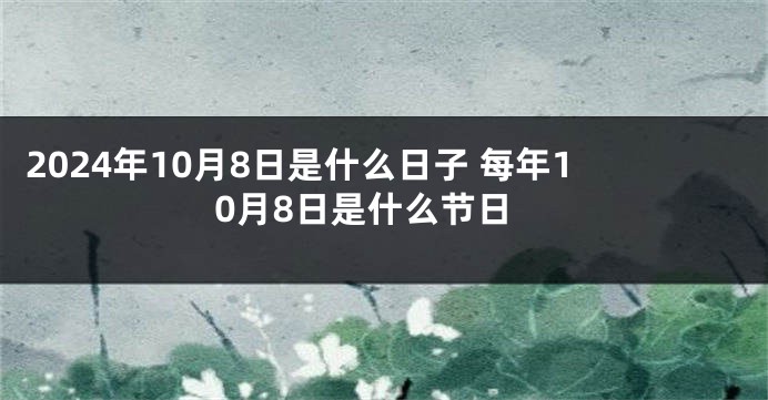 2024年10月8日是什么日子 每年10月8日是什么节日