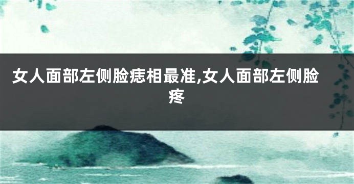 女人面部左侧脸痣相最准,女人面部左侧脸疼