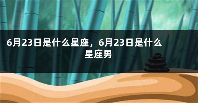 6月23日是什么星座，6月23日是什么星座男