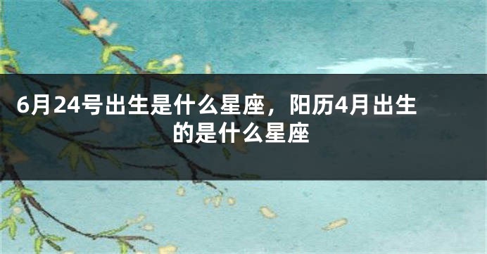 6月24号出生是什么星座，阳历4月出生的是什么星座