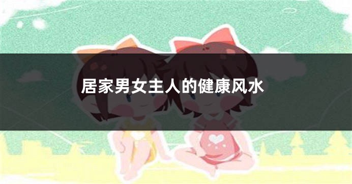 居家男女主人的健康风水