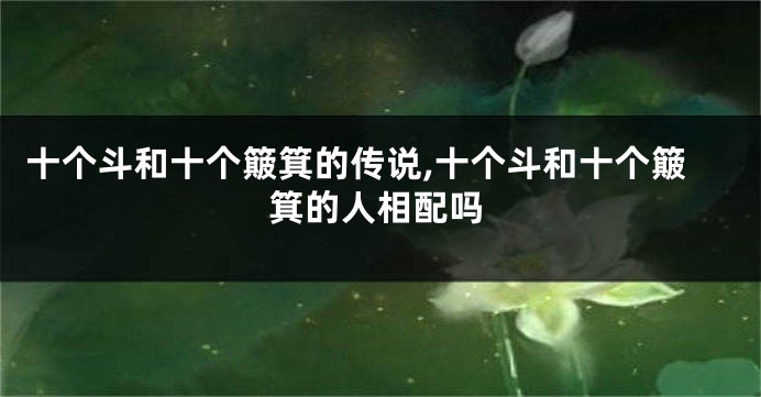 十个斗和十个簸箕的传说,十个斗和十个簸箕的人相配吗
