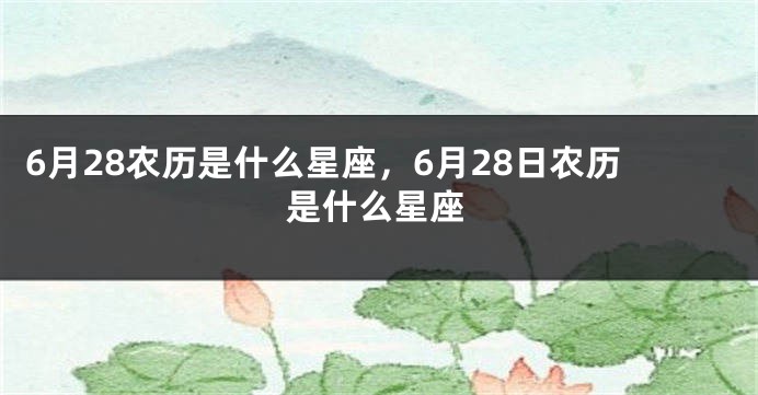 6月28农历是什么星座，6月28日农历是什么星座