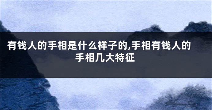有钱人的手相是什么样子的,手相有钱人的手相几大特征