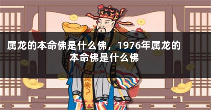 属龙的本命佛是什么佛，1976年属龙的本命佛是什么佛