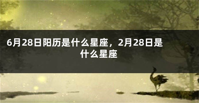 6月28日阳历是什么星座，2月28日是什么星座