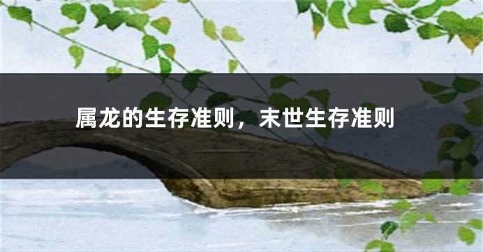 属龙的生存准则，末世生存准则