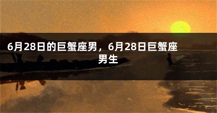 6月28日的巨蟹座男，6月28日巨蟹座男生