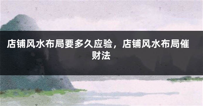店铺风水布局要多久应验，店铺风水布局催财法