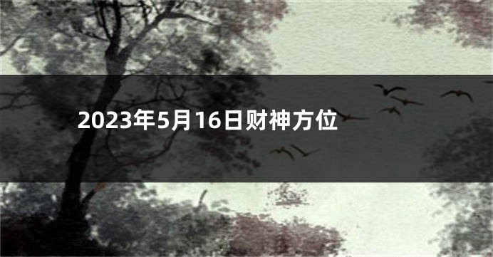 2023年5月16日财神方位