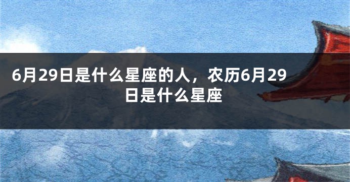 6月29日是什么星座的人，农历6月29日是什么星座