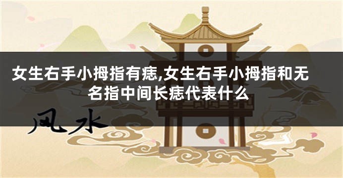 女生右手小拇指有痣,女生右手小拇指和无名指中间长痣代表什么