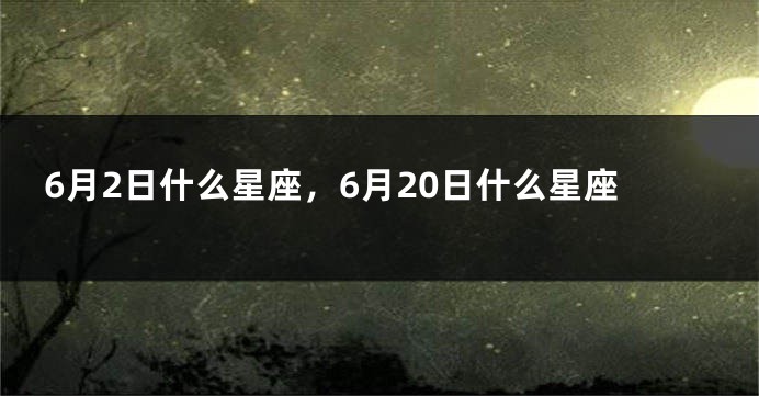 6月2日什么星座，6月20日什么星座