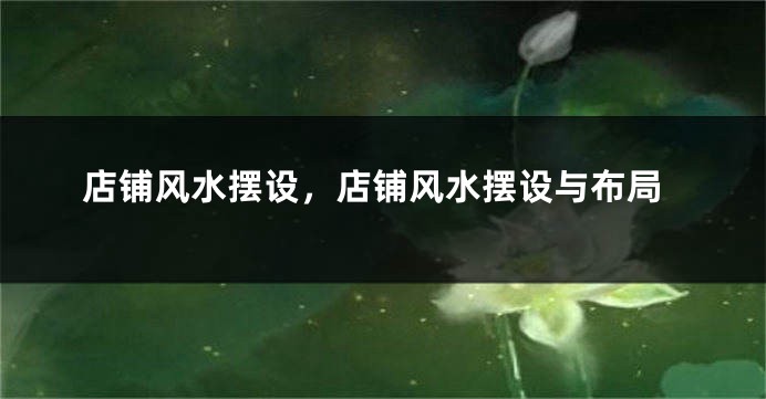 店铺风水摆设，店铺风水摆设与布局