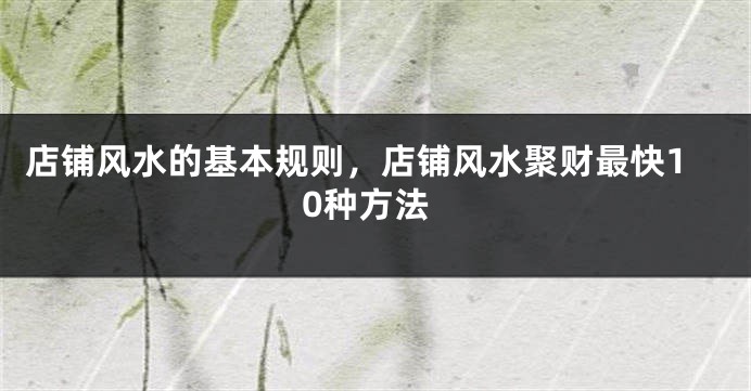 店铺风水的基本规则，店铺风水聚财最快10种方法
