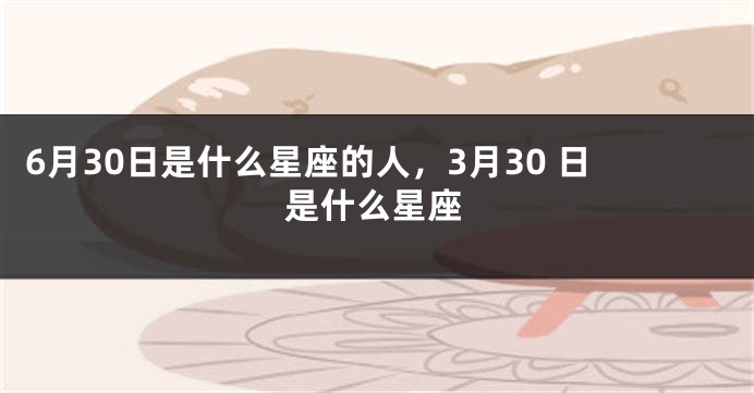 6月30日是什么星座的人，3月30 日是什么星座