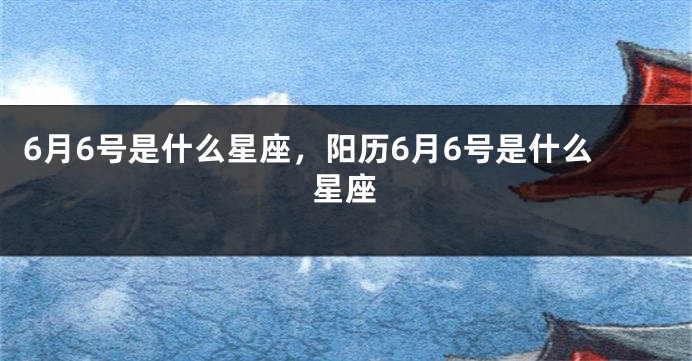 6月6号是什么星座，阳历6月6号是什么星座