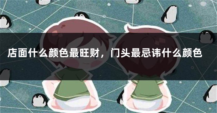 店面什么颜色最旺财，门头最忌讳什么颜色