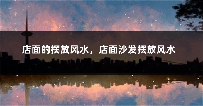 店面的摆放风水，店面沙发摆放风水