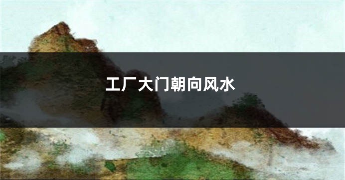 工厂大门朝向风水