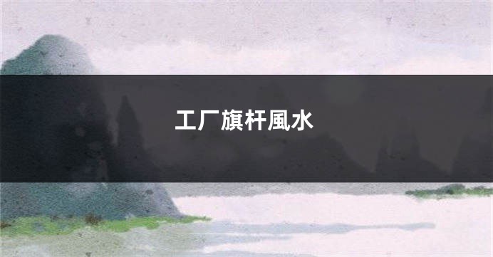 工厂旗杆風水