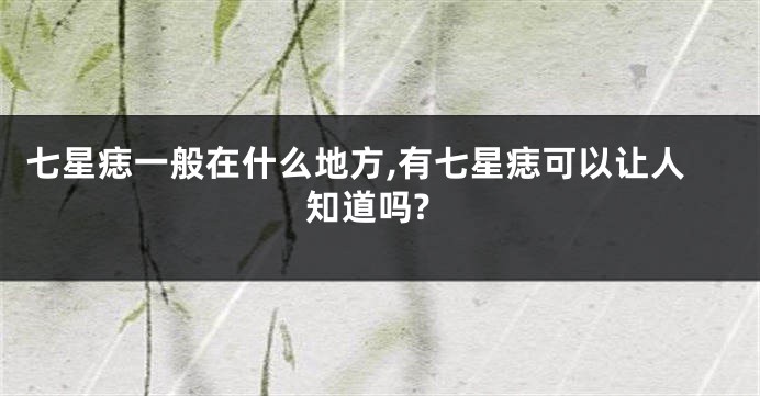 七星痣一般在什么地方,有七星痣可以让人知道吗?