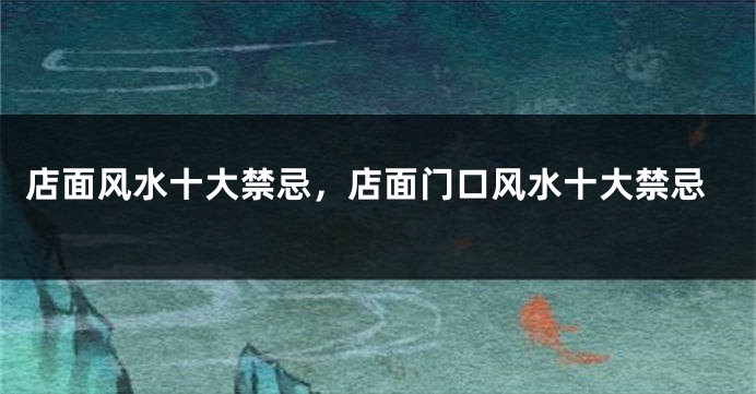 店面风水十大禁忌，店面门口风水十大禁忌