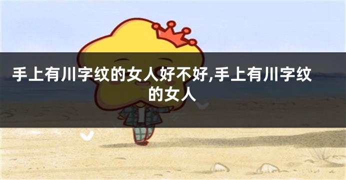 手上有川字纹的女人好不好,手上有川字纹的女人
