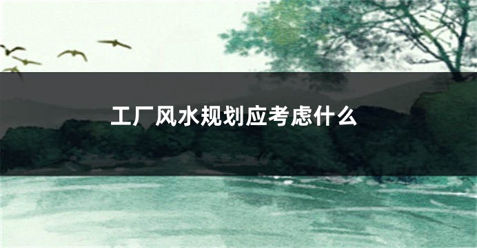 工厂风水规划应考虑什么