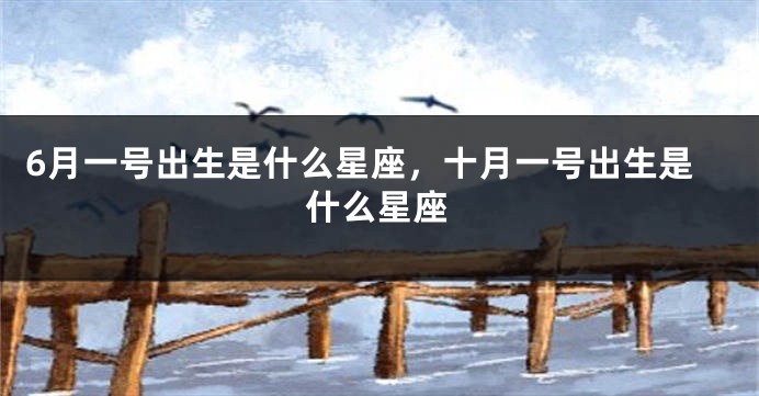 6月一号出生是什么星座，十月一号出生是什么星座