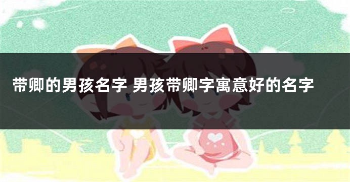 带卿的男孩名字 男孩带卿字寓意好的名字