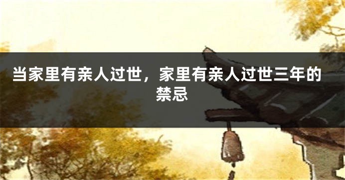 当家里有亲人过世，家里有亲人过世三年的禁忌