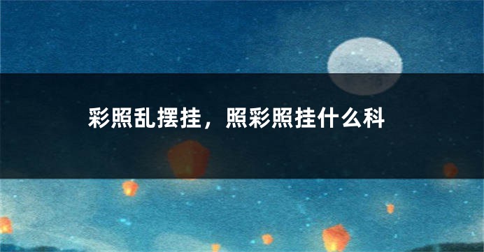 彩照乱摆挂,照彩照挂什么科