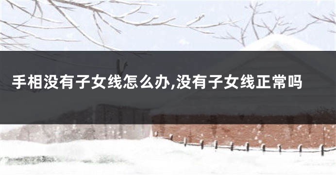 手相没有子女线怎么办,没有子女线正常吗