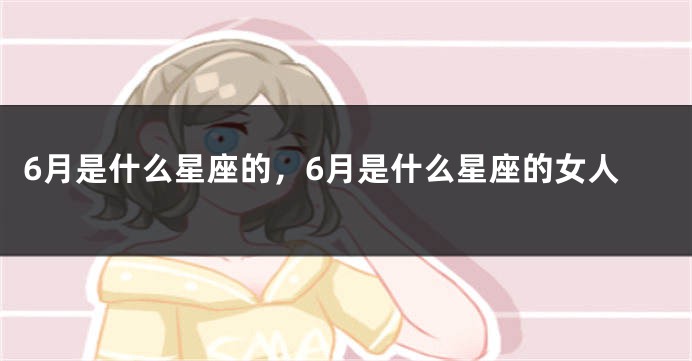 6月是什么星座的，6月是什么星座的女人