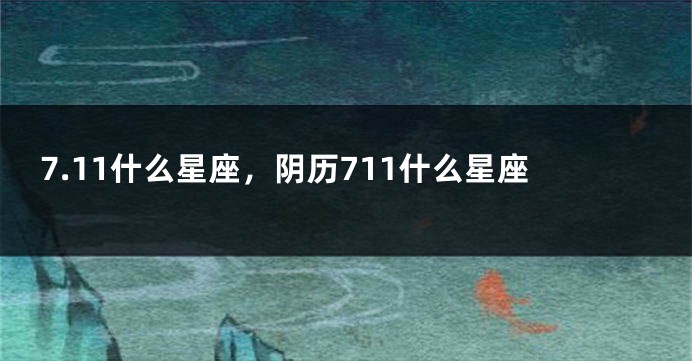 7.11什么星座，阴历711什么星座
