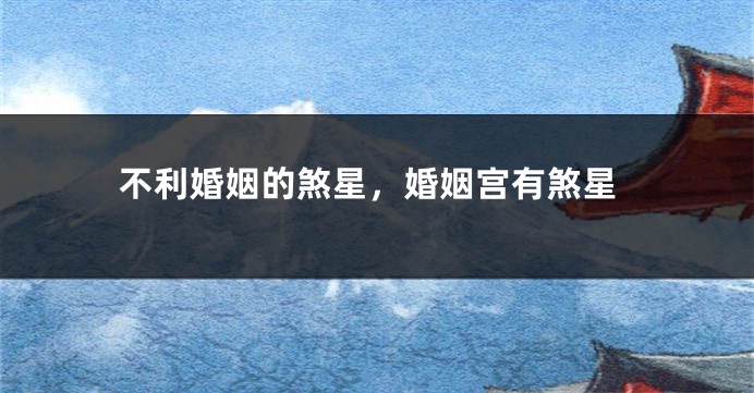 不利婚姻的煞星，婚姻宫有煞星