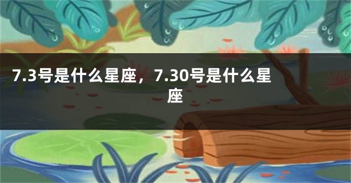 7.3号是什么星座，7.30号是什么星座