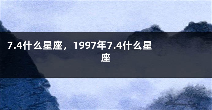 7.4什么星座，1997年7.4什么星座