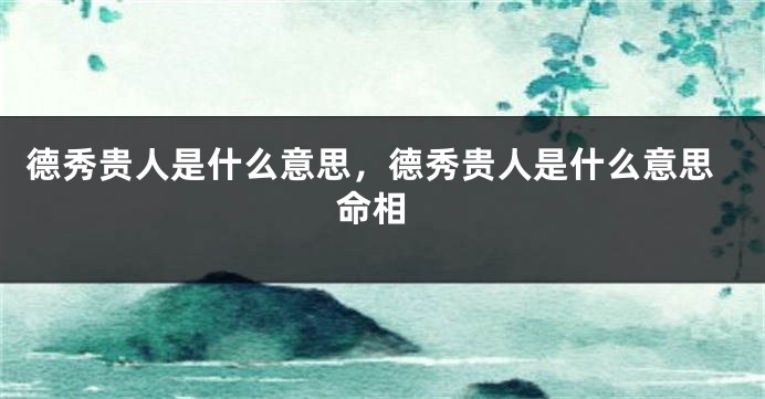 德秀贵人是什么意思，德秀贵人是什么意思 命相