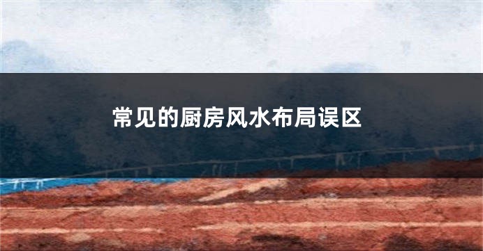 常见的厨房风水布局误区