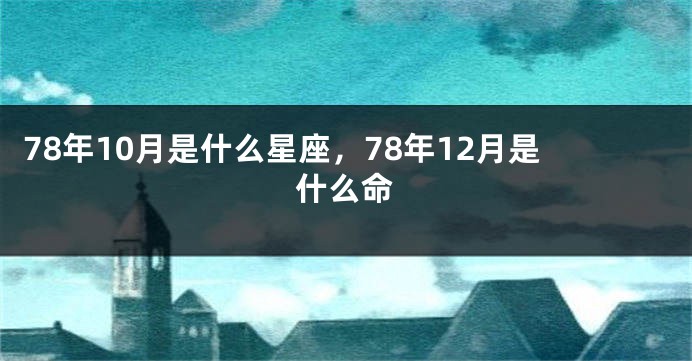 78年10月是什么星座，78年12月是什么命